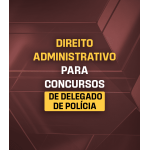 DIREITO ADMINISTRATIVO PARA CONCURSOS DE DELEGADO DE POLÍCIA (Dedicação Delta 2026)
